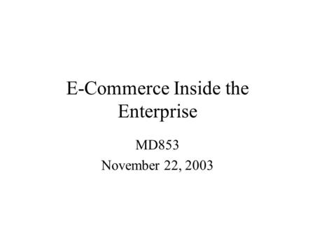 E-Commerce Inside the Enterprise MD853 November 22, 2003.