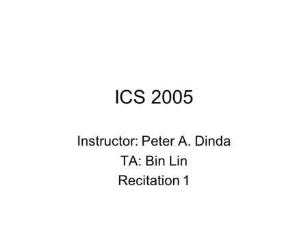 ICS 2005 Instructor: Peter A. Dinda TA: Bin Lin Recitation 1.