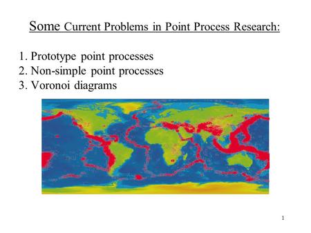 1 Some Current Problems in Point Process Research: 1. Prototype point processes 2. Non-simple point processes 3. Voronoi diagrams.