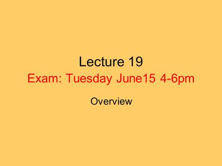 Lecture 19 Exam: Tuesday June15 4-6pm Overview. General Remarks Expect more questions than before that test your knowledge of the material. (rather then.