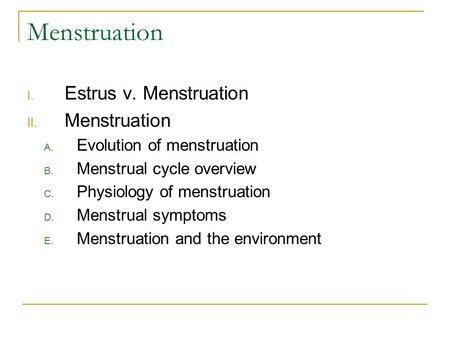 Menstruation I. Estrus v. Menstruation II. Menstruation A. Evolution of menstruation B. Menstrual cycle overview C. Physiology of menstruation D. Menstrual.