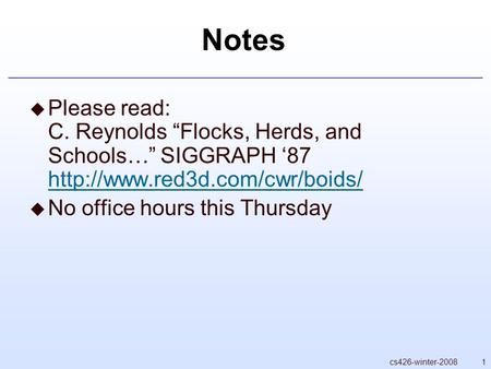 1cs426-winter-2008 Notes  Please read: C. Reynolds “Flocks, Herds, and Schools…” SIGGRAPH ‘87