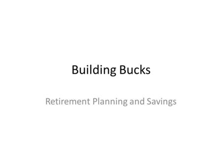 Building Bucks Retirement Planning and Savings. Sources of Income Social Security – Eligible for benefits (age 65-67) – Waiting for retirement age gives.
