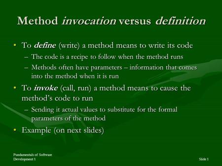 Fundamentals of Software Development 1Slide 1 Method invocation versus definition To define (write) a method means to write its codeTo define (write) a.