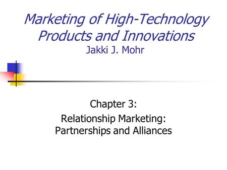 Marketing of High-Technology Products and Innovations Jakki J. Mohr Chapter 3: Relationship Marketing: Partnerships and Alliances.