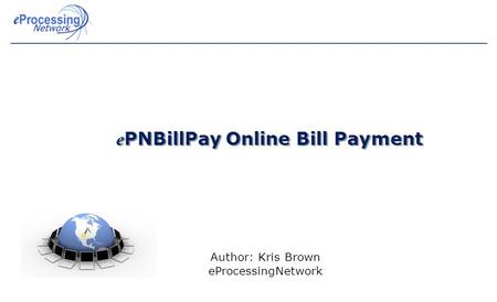 E PNBillPay Online Bill Payment Author: Kris Brown eProcessingNetwork.