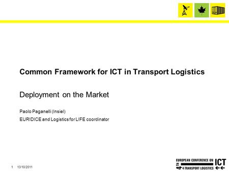 1 13/10/2011 Common Framework for ICT in Transport Logistics Deployment on the Market Paolo Paganelli (Insiel) EURIDICE and Logistics for LIFE coordinator.