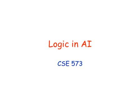 Logic in AI CSE 573. © Daniel S. Weld 2 Logistics Monday? Reading Ch 8 Ch 9 thru p 278 Section 10.3 Projects Due 11/10 Teams and project plan due by this.