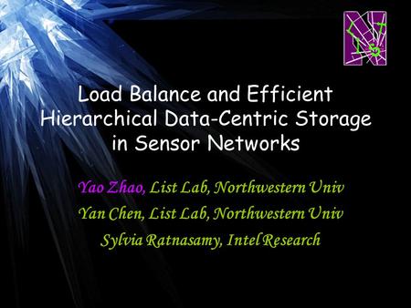 1 Load Balance and Efficient Hierarchical Data-Centric Storage in Sensor Networks Yao Zhao, List Lab, Northwestern Univ Yan Chen, List Lab, Northwestern.