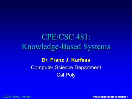 © 2002 Franz J. Kurfess Knowledge Representation 1 CPE/CSC 481: Knowledge-Based Systems Dr. Franz J. Kurfess Computer Science Department Cal Poly.