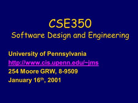 CSE350 Software Design and Engineering University of Pennsylvania  254 Moore GRW, 8-9509 January 16 th, 2001.