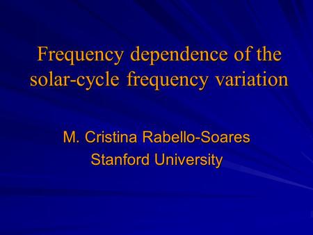 Frequency dependence of the solar-cycle frequency variation M. Cristina Rabello-Soares Stanford University.