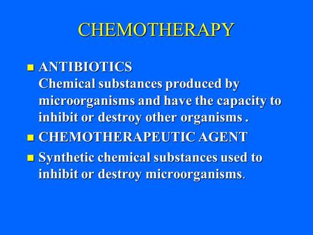 CHEMOTHERAPY ANTIBIOTICS Chemical substances produced by microorganisms and have the capacity to inhibit or destroy other organisms. ANTIBIOTICS Chemical.