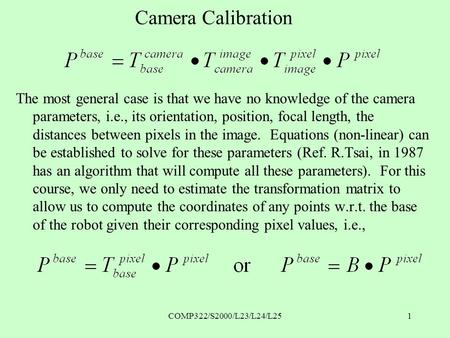 COMP322/S2000/L23/L24/L251 Camera Calibration The most general case is that we have no knowledge of the camera parameters, i.e., its orientation, position,