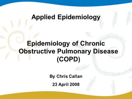 Applied Epidemiology Epidemiology of Chronic Obstructive Pulmonary Disease (COPD) By Chris Callan 23 April 2008.