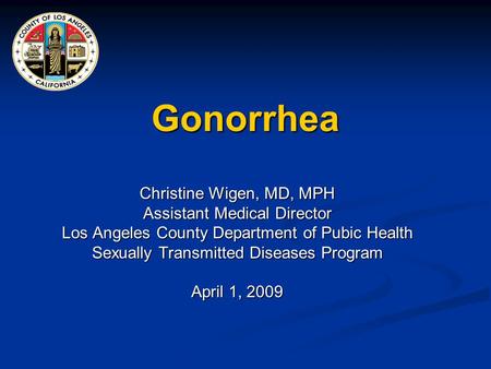 Gonorrhea Christine Wigen, MD, MPH Assistant Medical Director