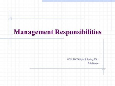 Management Responsibilities UOW IACT418/918 Spring 2001 Bob Brown.