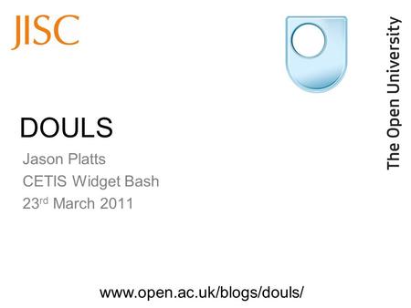 Www.open.ac.uk/blogs/douls/ DOULS Jason Platts CETIS Widget Bash 23 rd March 2011.