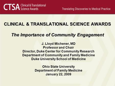 CLINICAL & TRANSLATIONAL SCIENCE AWARDS The Importance of Community Engagement J. Lloyd Michener, MD Professor and Chair Director, Duke Center for Community.