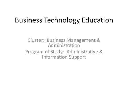 Business Technology Education Cluster: Business Management & Administration Program of Study: Administrative & Information Support.