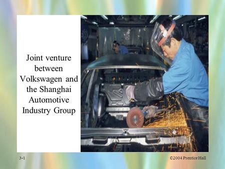 ©2004 Prentice Hall3-1 Joint venture between Volkswagen and the Shanghai Automotive Industry Group.
