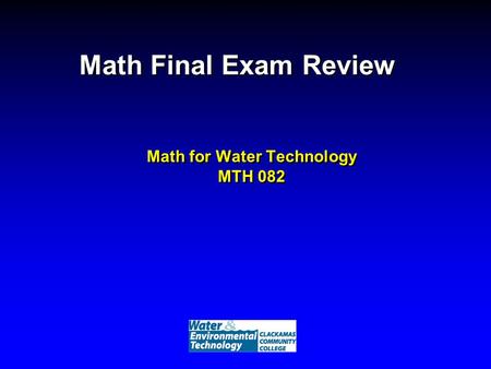 Math Final Exam Review Math for Water Technology MTH 082.