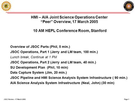 Page 1JSOC Review – 17 March 2005 HMI – AIA Joint Science Operations Center “Peer” Overview, 17 March 2005 10 AM HEPL Conference Room, Stanford Overview.