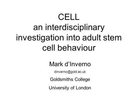 CELL an interdisciplinary investigation into adult stem cell behaviour Mark d’Inverno Goldsmiths College University of London.
