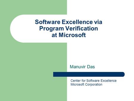 Software Excellence via Program Verification at Microsoft Manuvir Das Center for Software Excellence Microsoft Corporation.