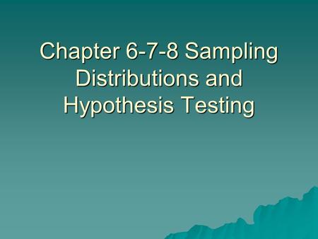 Chapter 6-7-8 Sampling Distributions and Hypothesis Testing.