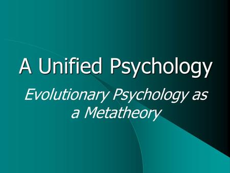 A Unified Psychology Evolutionary Psychology as a Metatheory.
