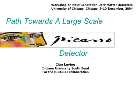 Path Towards A Large Scale Ilan Levine Indiana University South Bend For the PICASSO collaboration Detector Workshop on Next Generation Dark Matter Detectors.