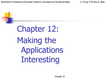 Essentials of Interactive Computer Graphics: Concepts and Implementation K. Sung, P. Shirley, S. Baer Chapter 12 Chapter 12: Making the Applications Interesting.