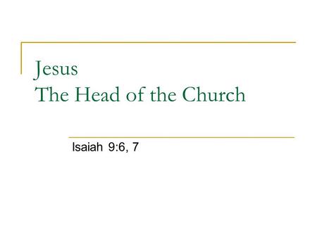 Jesus The Head of the Church Isaiah 9:6, 7. Knowledge of Church Government is Essential The church is a body, a household, a kingdom—all require proper.