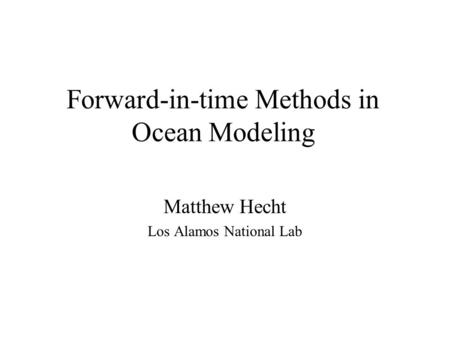 Forward-in-time Methods in Ocean Modeling Matthew Hecht Los Alamos National Lab.