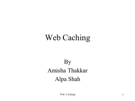 Web Caching1 By Amisha Thakkar Alpa Shah. Web Caching2 Overview What is a Web Cache ? Caching Terminology Why use a cache? Disadvantages of Web Cache.