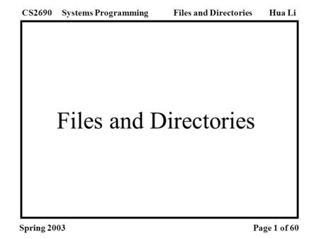 Files and Directories Hua LiSystems ProgrammingCS2690Files and Directories Spring 2003Page 1 of 60.