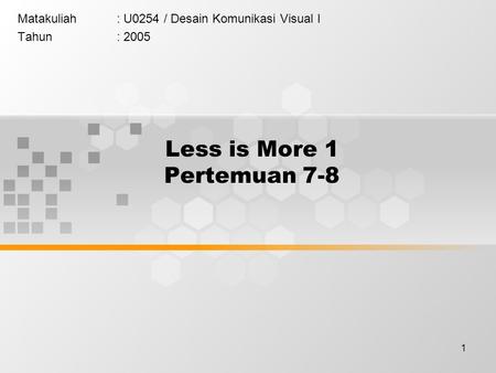 1 Less is More 1 Pertemuan 7-8 Matakuliah: U0254 / Desain Komunikasi Visual I Tahun: 2005.
