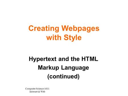 Computer Science 1611 Internet & Web Creating Webpages with Style Hypertext and the HTML Markup Language (continued)