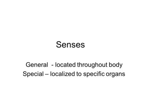 Senses General - located throughout body Special – localized to specific organs.
