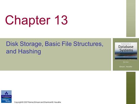 Copyright © 2007 Ramez Elmasri and Shamkant B. Navathe Chapter 13 Disk Storage, Basic File Structures, and Hashing.
