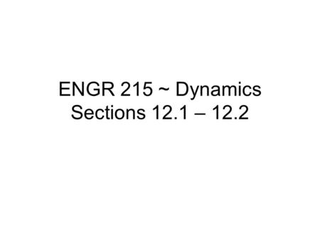 ENGR 215 ~ Dynamics Sections 12.1 – 12.2. Tutoring is a must! Monday and Wednesdays from 3-5 PM in 16-105. Dynamics is significantly harder than Statics.