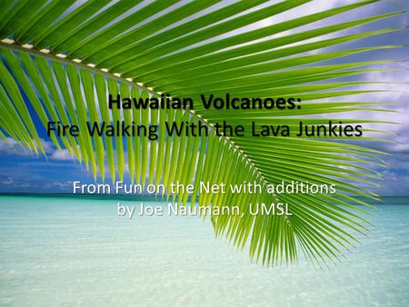Hawaiian Volcanoes: Fire Walking With the Lava Junkies From Fun on the Net with additions by Joe Naumann, UMSL.
