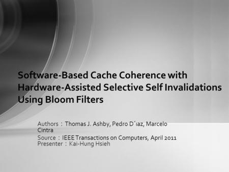 Software-Based Cache Coherence with Hardware-Assisted Selective Self Invalidations Using Bloom Filters Authors ： Thomas J. Ashby, Pedro D´ıaz, Marcelo.