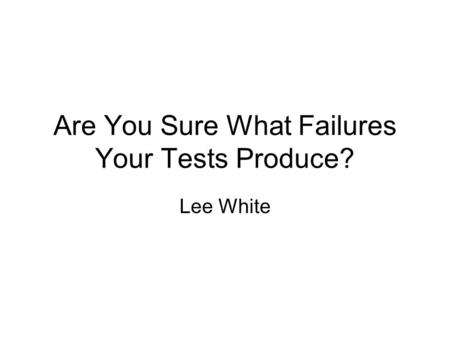Are You Sure What Failures Your Tests Produce? Lee White.