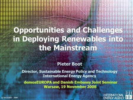 © OECD/IEA - 2008 Opportunities and Challenges in Deploying Renewables into the Mainstream demosEUROPA and Danish Embassy Joint Seminar Warsaw, 19 November.