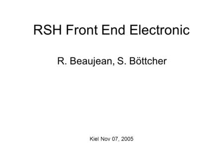 RSH Front End Electronic R. Beaujean, S. Böttcher Kiel Nov 07, 2005.
