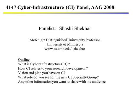 Panelist: Shashi Shekhar McKnight Distinguished Uninversity Professor University of Minnesota www.cs.umn.edu/~shekhar 4147 Cyber-Infrastructure (CI) Panel,