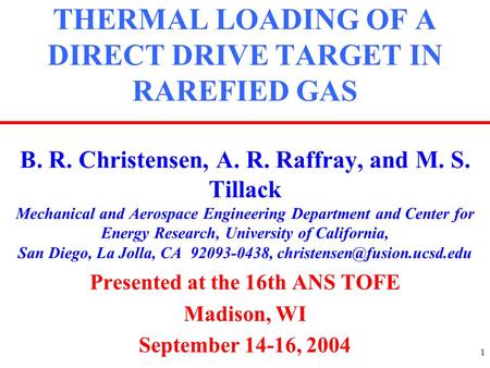 1 THERMAL LOADING OF A DIRECT DRIVE TARGET IN RAREFIED GAS B. R. Christensen, A. R. Raffray, and M. S. Tillack Mechanical and Aerospace Engineering Department.