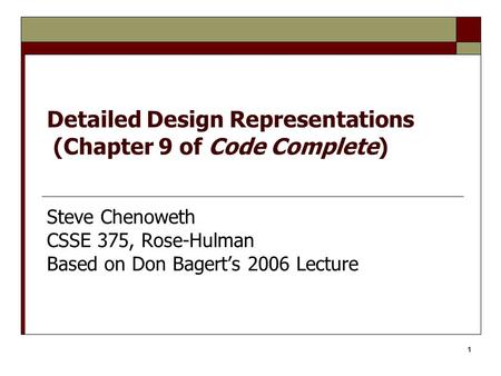 1 Detailed Design Representations (Chapter 9 of Code Complete) Steve Chenoweth CSSE 375, Rose-Hulman Based on Don Bagert’s 2006 Lecture.